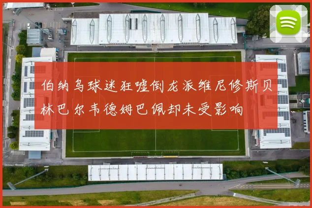 伯纳乌球迷狂嘘倒龙派维尼修斯贝林巴尔韦德姆巴佩却未受影响