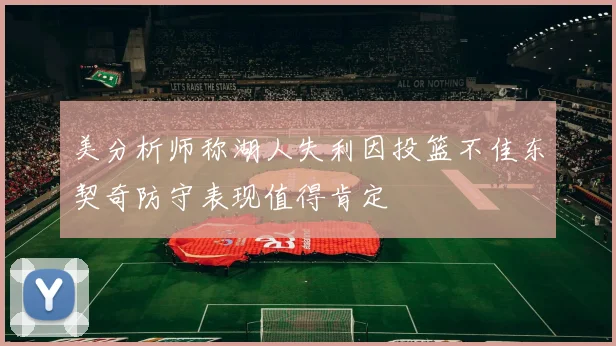 美分析师称湖人失利因投篮不佳东契奇防守表现值得肯定