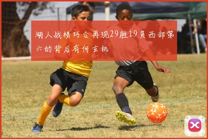 湖人战绩巧合再现29胜19负西部第六的背后有何玄机