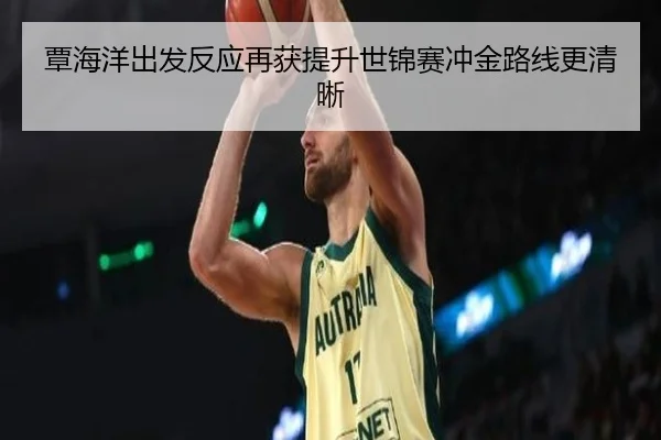 覃海洋出发反应再获提升世锦赛冲金路线更清晰